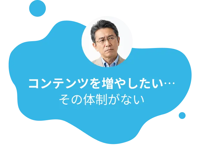 コンテンツを増やしたい…その体制がない
