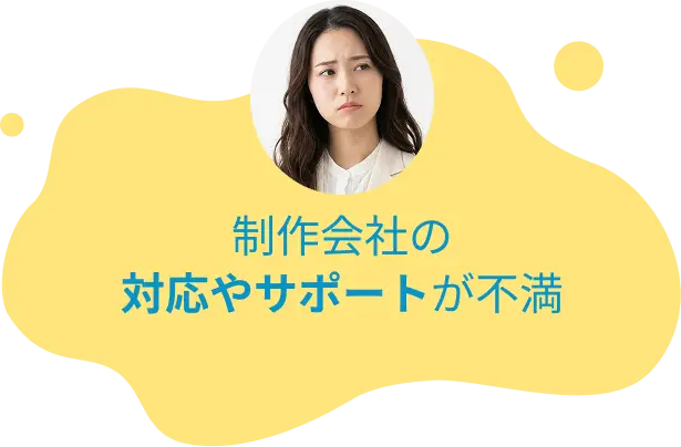 制作会社の対応やサポートが不満